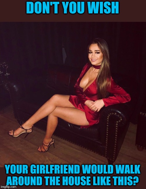 Makes me want to buy a leather loveseat | DON'T YOU WISH; YOUR GIRLFRIEND WOULD WALK AROUND THE HOUSE LIKE THIS? | image tagged in boobs,pretty girl | made w/ Imgflip meme maker