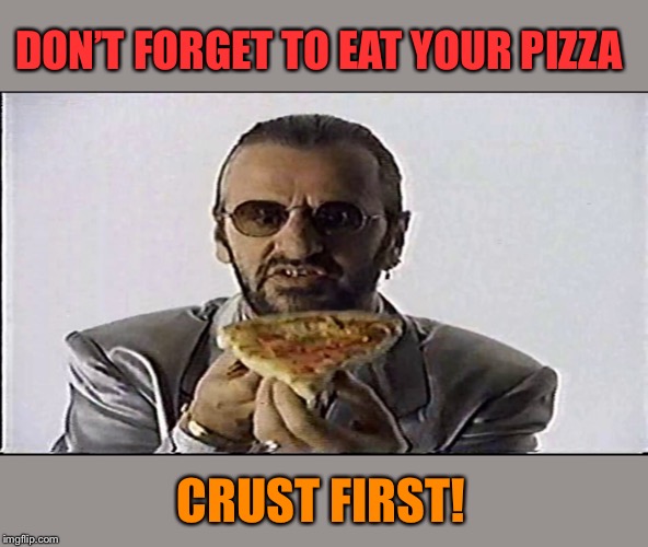 DON’T FORGET TO EAT YOUR PIZZA CRUST FIRST! | made w/ Imgflip meme maker