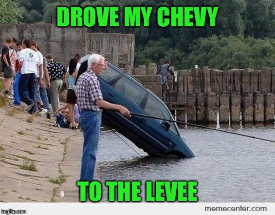 DROVE MY CHEVY TO THE LEVEE | made w/ Imgflip meme maker