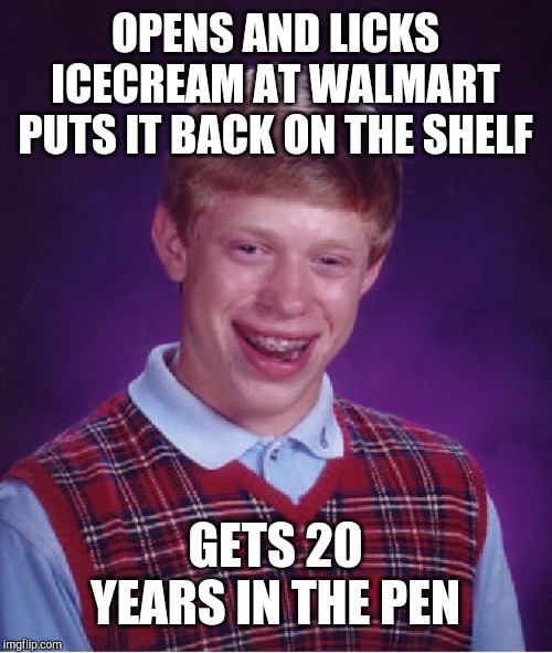 Bad Luck Brian Meme | OPENS AND LICKS ICECREAM AT WALMART PUTS IT BACK ON THE SHELF; GETS 20 YEARS IN THE PEN | image tagged in memes,bad luck brian | made w/ Imgflip meme maker