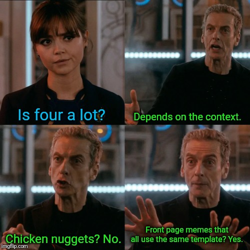 Is Four A Lot | Is four a lot? Depends on the context. Front page memes that all use the same template? Yes. Chicken nuggets? No. | image tagged in is four a lot | made w/ Imgflip meme maker