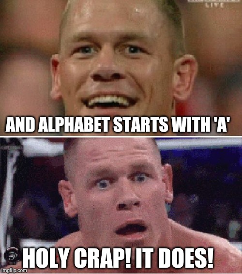 John Cena Happy/Sad | AND ALPHABET STARTS WITH 'A' HOLY CRAP! IT DOES! | image tagged in john cena happy/sad | made w/ Imgflip meme maker