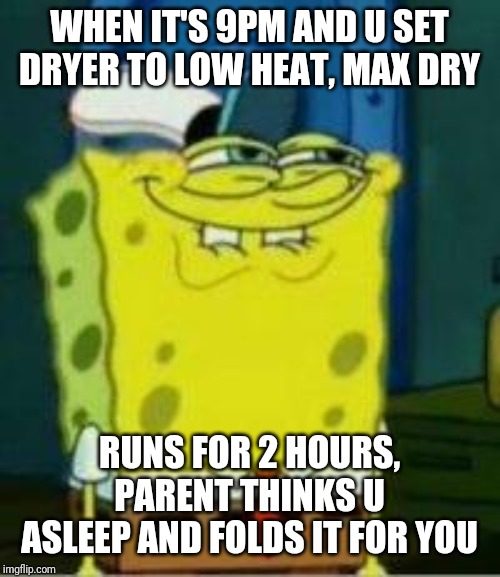 Spongebob funny face | WHEN IT'S 9PM AND U SET DRYER TO LOW HEAT, MAX DRY; RUNS FOR 2 HOURS, PARENT THINKS U ASLEEP AND FOLDS IT FOR YOU | image tagged in spongebob funny face | made w/ Imgflip meme maker