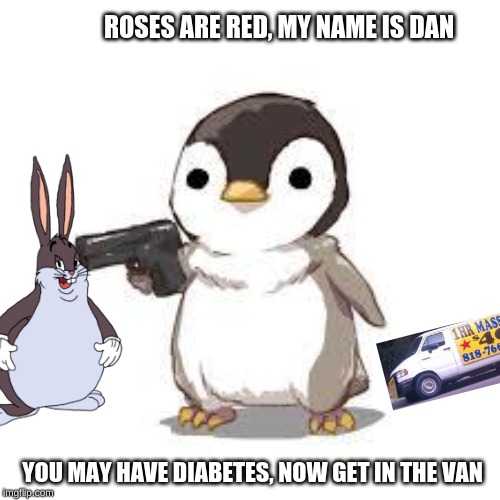 maybe now people should worry about seals more than penguins | ROSES ARE RED, MY NAME IS DAN; YOU MAY HAVE DIABETES, NOW GET IN THE VAN | image tagged in maybe now people should worry about seals more than penguins | made w/ Imgflip meme maker