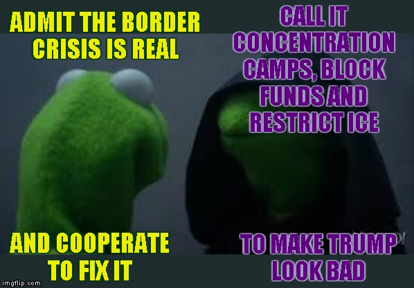 Congress | CALL IT
CONCENTRATION
CAMPS, BLOCK
FUNDS AND
RESTRICT ICE; ADMIT THE BORDER
CRISIS IS REAL; AND COOPERATE
TO FIX IT; TO MAKE TRUMP
LOOK BAD | image tagged in kermit dark side,memes,border crisis,democratic party | made w/ Imgflip meme maker