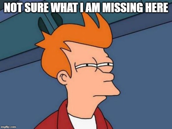 Futurama Fry Meme | NOT SURE WHAT I AM MISSING HERE | image tagged in memes,futurama fry | made w/ Imgflip meme maker