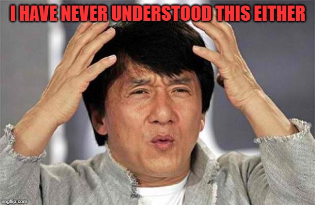 Epic Jackie Chan HQ | I HAVE NEVER UNDERSTOOD THIS EITHER | image tagged in epic jackie chan hq | made w/ Imgflip meme maker