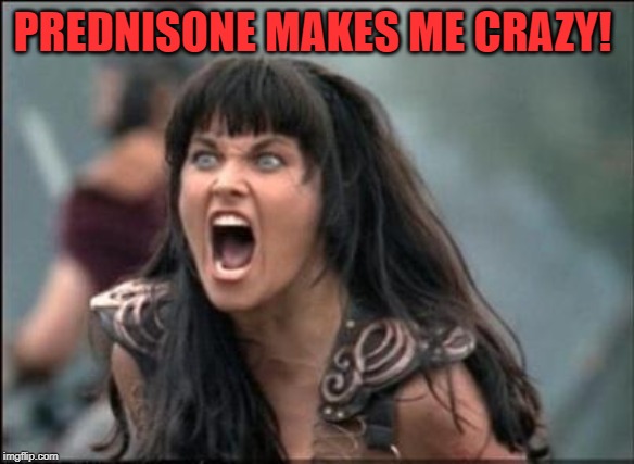 Angry Xena | PREDNISONE MAKES ME CRAZY! | image tagged in angry xena | made w/ Imgflip meme maker