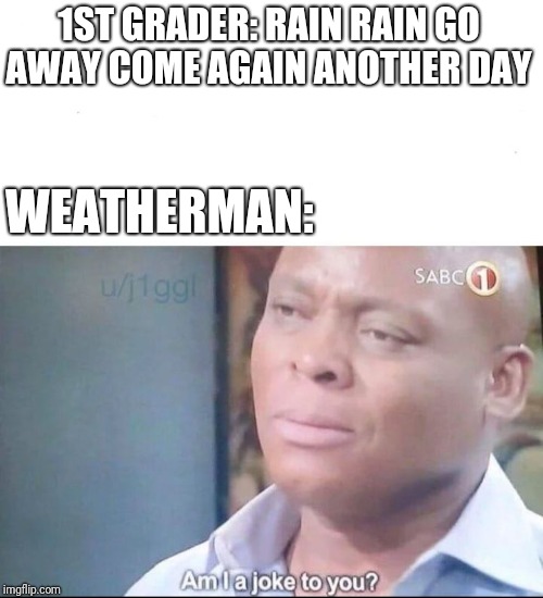 am I a joke to you | 1ST GRADER: RAIN RAIN GO AWAY COME AGAIN ANOTHER DAY; WEATHERMAN: | image tagged in am i a joke to you | made w/ Imgflip meme maker