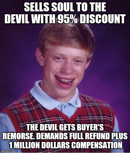 He finds no customer for his soul even for free !!! | SELLS SOUL TO THE DEVIL WITH 95% DISCOUNT; THE DEVIL GETS BUYER'S REMORSE. DEMANDS FULL REFUND PLUS  1 MILLION DOLLARS COMPENSATION | image tagged in memes,bad luck brian | made w/ Imgflip meme maker