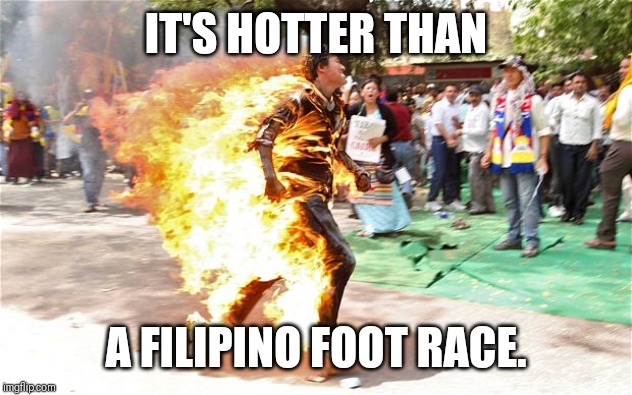 Chinese man burning  | IT'S HOTTER THAN; A FILIPINO FOOT RACE. | image tagged in chinese man burning | made w/ Imgflip meme maker