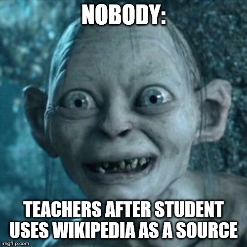 Gollum Meme | NOBODY:; TEACHERS AFTER STUDENT USES WIKIPEDIA AS A SOURCE | image tagged in memes,gollum | made w/ Imgflip meme maker