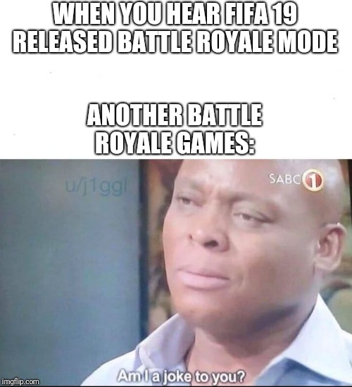am I a joke to you | WHEN YOU HEAR FIFA 19 RELEASED BATTLE ROYALE MODE; ANOTHER BATTLE ROYALE GAMES: | image tagged in am i a joke to you | made w/ Imgflip meme maker
