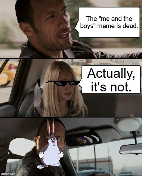 The Rock Driving | The "me and the boys" meme is dead. Actually, it's not. | image tagged in memes,the rock driving | made w/ Imgflip meme maker