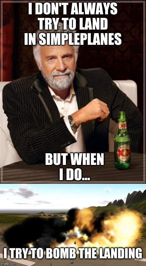 I DON'T ALWAYS TRY TO LAND IN SIMPLEPLANES BUT WHEN I DO... I TRY TO BOMB THE LANDING | image tagged in memes,the most interesting man in the world | made w/ Imgflip meme maker