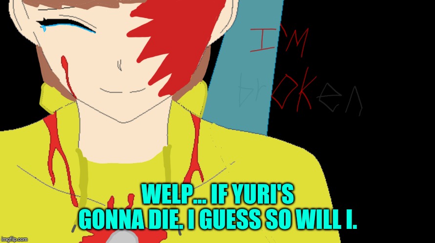 WELP... IF YURI'S GONNA DIE. I GUESS SO WILL I. | made w/ Imgflip meme maker