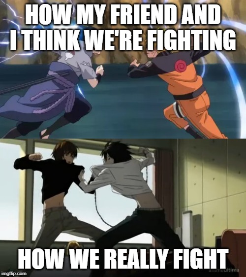  HOW MY FRIEND AND I THINK WE'RE FIGHTING; HOW WE REALLY FIGHT | made w/ Imgflip meme maker