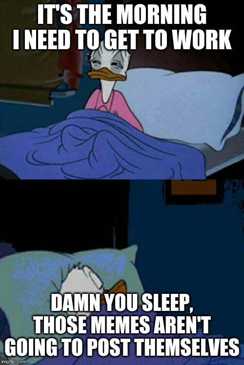 Why can't I stay awake this morning? | IT'S THE MORNING I NEED TO GET TO WORK; DAMN YOU SLEEP, THOSE MEMES AREN'T GOING TO POST THEMSELVES | image tagged in sleepy donald duck in bed | made w/ Imgflip meme maker