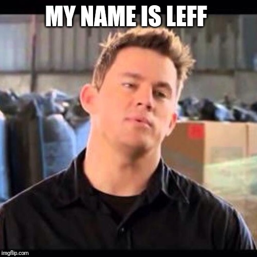 My Name is Jeff | MY NAME IS LEFF | image tagged in my name is jeff | made w/ Imgflip meme maker
