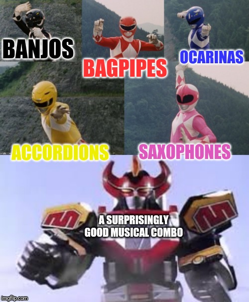 Mighty Morphing Power Rangers summon the Megazord | BAGPIPES; BANJOS; OCARINAS; ACCORDIONS; SAXOPHONES; A SURPRISINGLY GOOD MUSICAL COMBO | image tagged in mighty morphing power rangers summon the megazord | made w/ Imgflip meme maker
