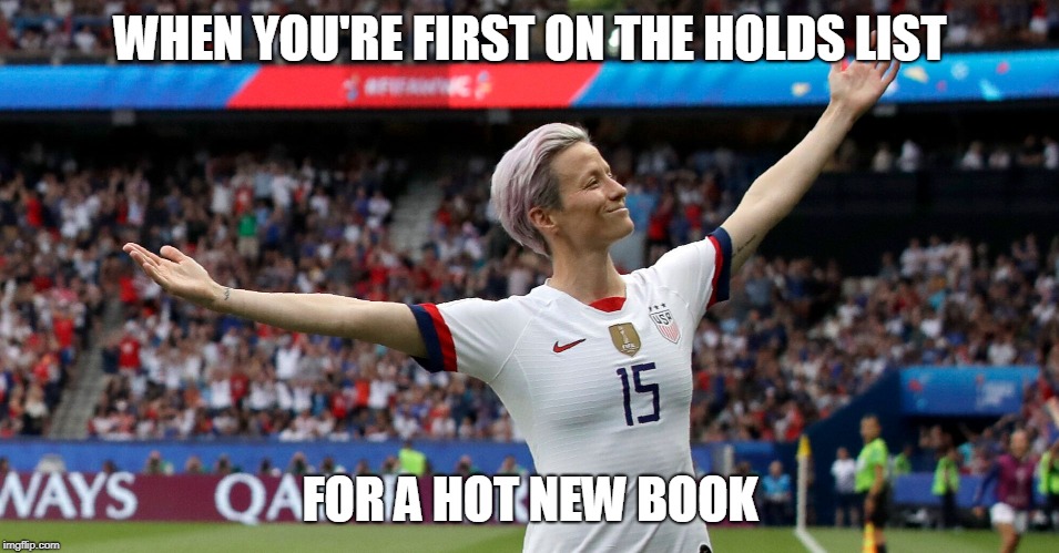 Megan Rapinoe victory | WHEN YOU'RE FIRST ON THE HOLDS LIST; FOR A HOT NEW BOOK | image tagged in megan rapinoe victory | made w/ Imgflip meme maker