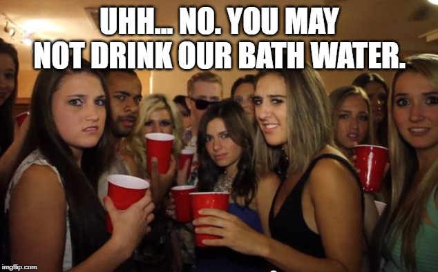 Awkward Party | UHH... NO. YOU MAY NOT DRINK OUR BATH WATER. | image tagged in awkward party | made w/ Imgflip meme maker