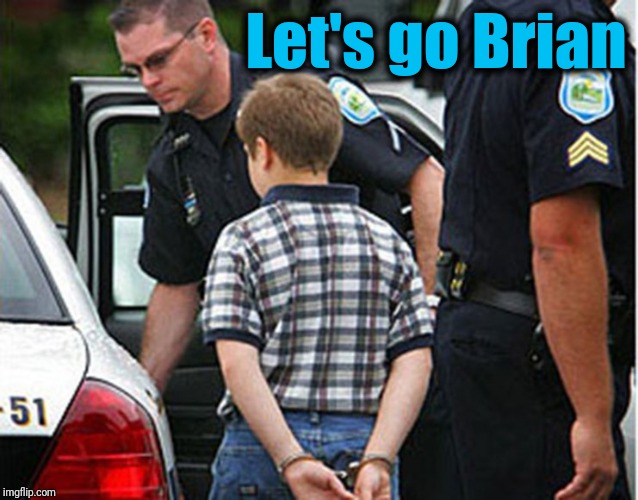 boy arrested for farting in school | Let's go Brian | image tagged in boy arrested for farting in school | made w/ Imgflip meme maker