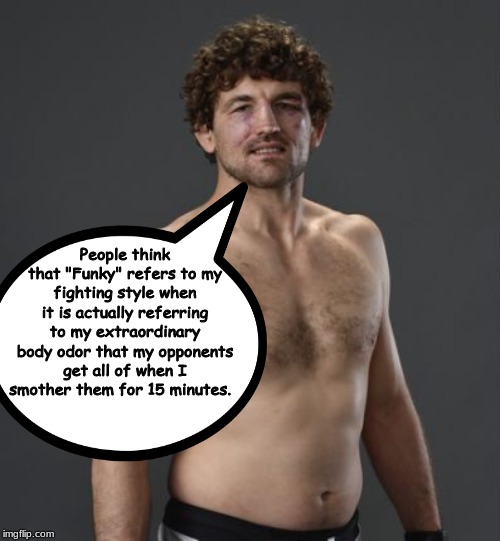 Askren, on his nickname: | People think that "Funky" refers to my fighting style when it is actually referring to my extraordinary body odor that my opponents get all of when I smother them for 15 minutes. | image tagged in mma,memes,ufc | made w/ Imgflip meme maker