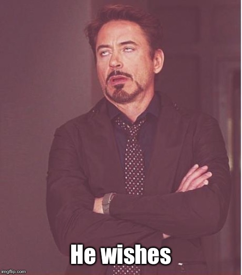 Face You Make Robert Downey Jr Meme | He wishes | image tagged in memes,face you make robert downey jr | made w/ Imgflip meme maker