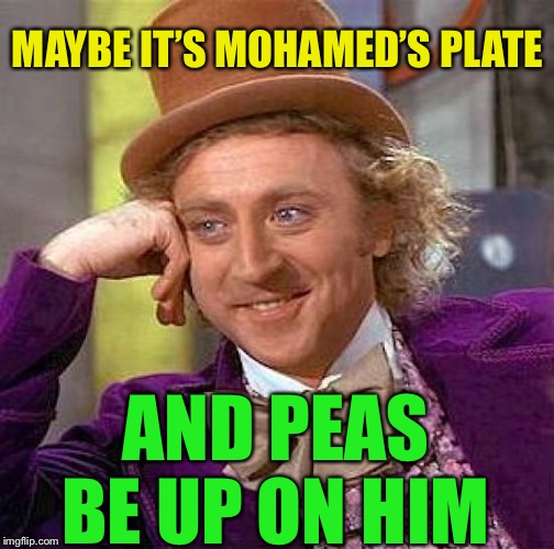 Creepy Condescending Wonka Meme | MAYBE IT’S MOHAMED’S PLATE AND PEAS BE UP ON HIM | image tagged in memes,creepy condescending wonka | made w/ Imgflip meme maker
