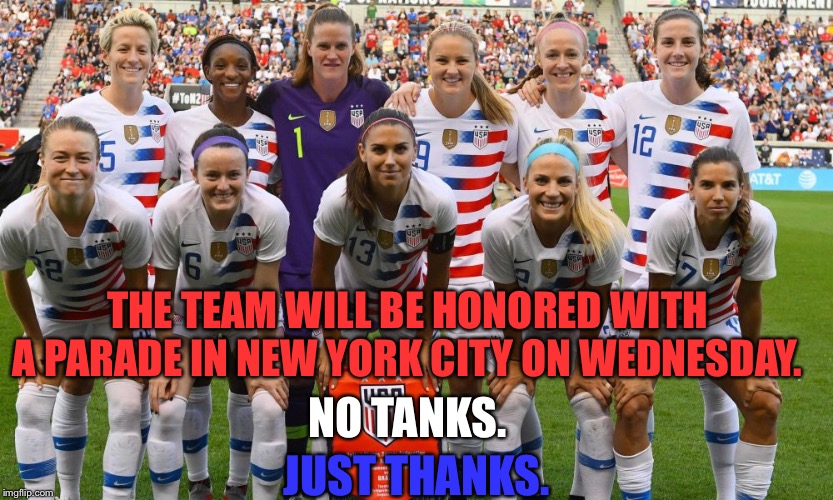 Victory Parade, NYC, Wednesday | THE TEAM WILL BE HONORED WITH A PARADE IN NEW YORK CITY ON WEDNESDAY. NO TANKS. JUST THANKS. | image tagged in uswnt | made w/ Imgflip meme maker