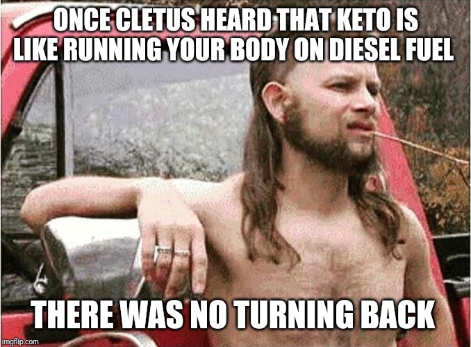 Ketones! |  ONCE CLETUS HEARD THAT KETO IS LIKE RUNNING YOUR BODY ON DIESEL FUEL; THERE WAS NO TURNING BACK | image tagged in redneck,keto,weight loss,fat adapted | made w/ Imgflip meme maker