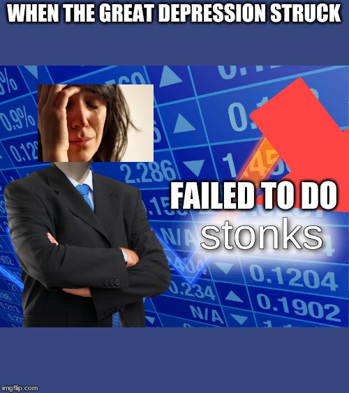 Great depression | WHEN THE GREAT DEPRESSION STRUCK; FAILED TO DO | image tagged in stonks | made w/ Imgflip meme maker