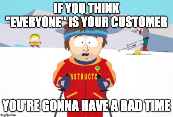 Super Cool Ski Instructor Meme | IF YOU THINK "EVERYONE" IS YOUR CUSTOMER; YOU'RE GONNA HAVE A BAD TIME | image tagged in memes,super cool ski instructor | made w/ Imgflip meme maker
