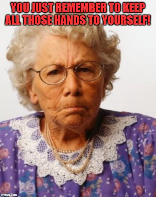 Angry Old Woman | YOU JUST REMEMBER TO KEEP ALL THOSE HANDS TO YOURSELF! | image tagged in angry old woman | made w/ Imgflip meme maker