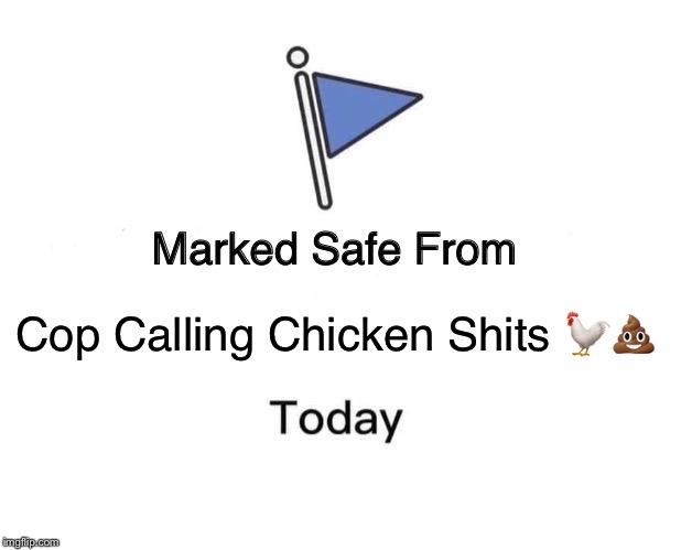 Marked Safe From Meme | Cop Calling Chicken Shits 🐓💩 | image tagged in memes,marked safe from | made w/ Imgflip meme maker