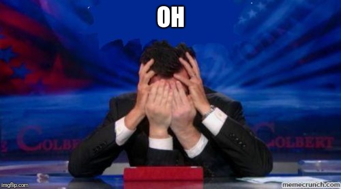 stephen colbert face palms | OH | image tagged in stephen colbert face palms | made w/ Imgflip meme maker