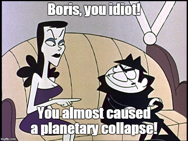 Boris and natasha | Boris, you idiot! You almost caused a planetary collapse! | image tagged in boris and natasha | made w/ Imgflip meme maker
