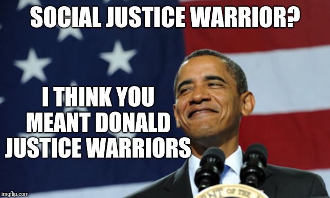 obama proud smirking | SOCIAL JUSTICE WARRIOR? I THINK YOU MEANT DONALD JUSTICE WARRIORS | image tagged in obama proud smirking | made w/ Imgflip meme maker