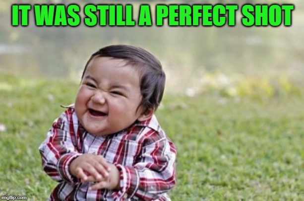 Evil Toddler Meme | IT WAS STILL A PERFECT SHOT | image tagged in memes,evil toddler | made w/ Imgflip meme maker