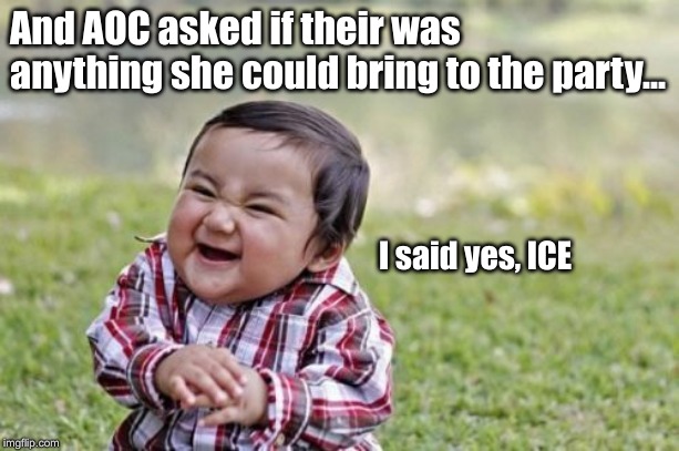 Evil Toddler Meme | And AOC asked if their was anything she could bring to the party... I said yes, ICE | image tagged in memes,evil toddler | made w/ Imgflip meme maker