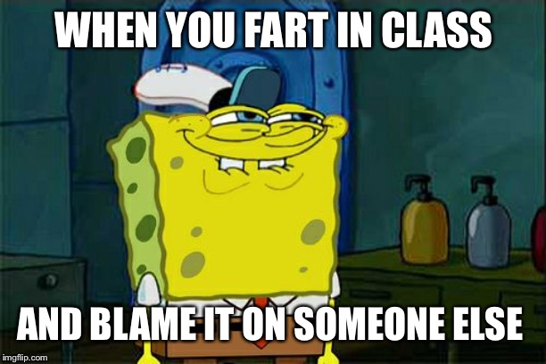 Don't You Squidward | WHEN YOU FART IN CLASS; AND BLAME IT ON SOMEONE ELSE | image tagged in memes,dont you squidward | made w/ Imgflip meme maker