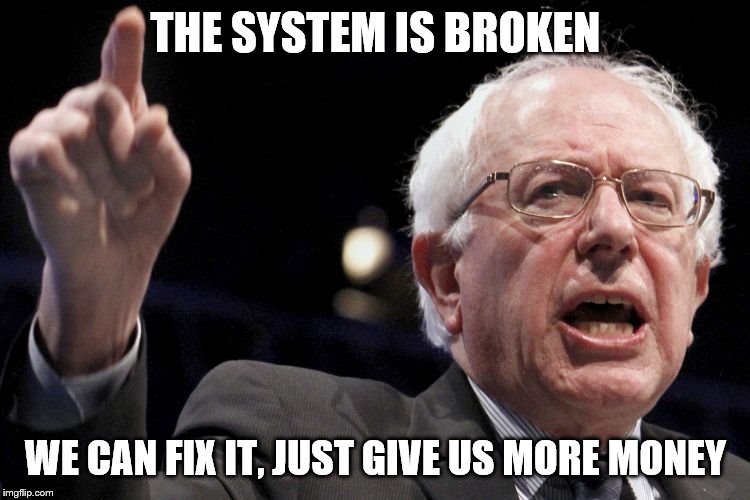 Bernie Sanders | THE SYSTEM IS BROKEN; WE CAN FIX IT, JUST GIVE US MORE MONEY | image tagged in bernie sanders | made w/ Imgflip meme maker