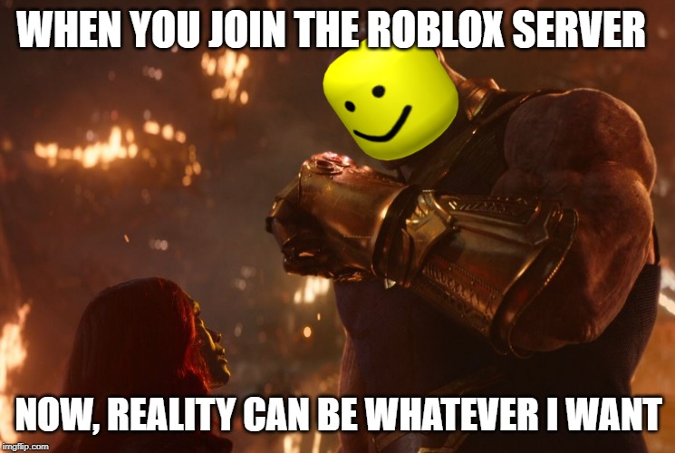 Now, reality can be whatever I want. | WHEN YOU JOIN THE ROBLOX SERVER; NOW, REALITY CAN BE WHATEVER I WANT | image tagged in now reality can be whatever i want | made w/ Imgflip meme maker