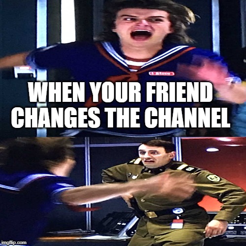 Stranger Things Season 3 | WHEN YOUR FRIEND CHANGES THE CHANNEL | image tagged in stranger things | made w/ Imgflip meme maker