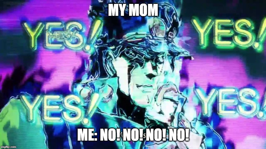 Anime Yes Yes Yes Yes | MY MOM; ME: NO! NO! NO! NO! | image tagged in anime yes yes yes yes | made w/ Imgflip meme maker