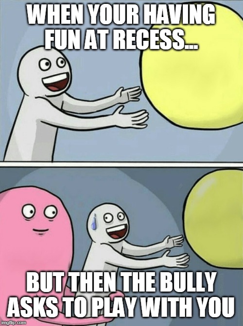 Running Away Balloon | WHEN YOUR HAVING FUN AT RECESS... BUT THEN THE BULLY ASKS TO PLAY WITH YOU | image tagged in memes,running away balloon | made w/ Imgflip meme maker