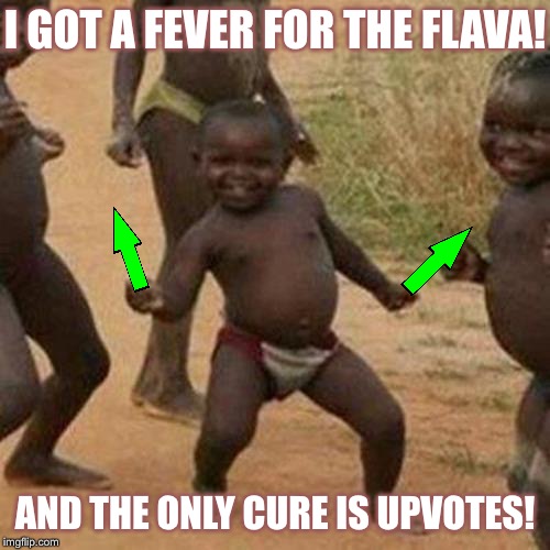 For only one upvote a day, you can make a difference in a child’s life... | I GOT A FEVER FOR THE FLAVA! AND THE ONLY CURE IS UPVOTES! | image tagged in memes,third world success kid | made w/ Imgflip meme maker