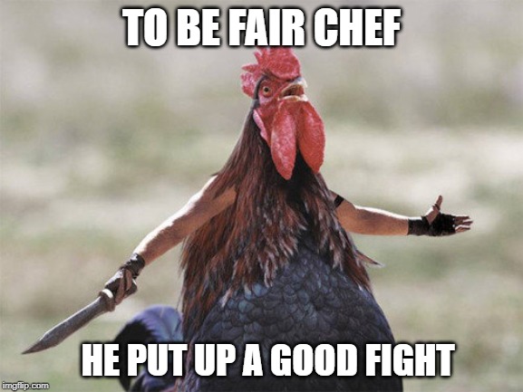 TO BE FAIR CHEF HE PUT UP A GOOD FIGHT | made w/ Imgflip meme maker