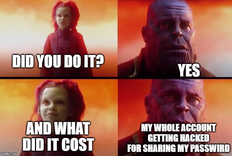 thanos what did it cost | DID YOU DO IT? YES AND WHAT DID IT COST MY WHOLE ACCOUNT GETTING HACKED FOR SHARING MY PASSWIRD | image tagged in thanos what did it cost | made w/ Imgflip meme maker